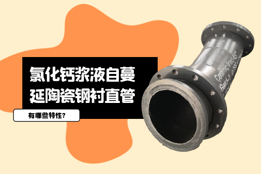 氯化钙浆液自蔓延陶瓷钢衬直管有哪些特性?[花季传媒官网站入口]